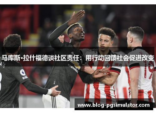 马库斯·拉什福德谈社区责任：用行动回馈社会促进改变