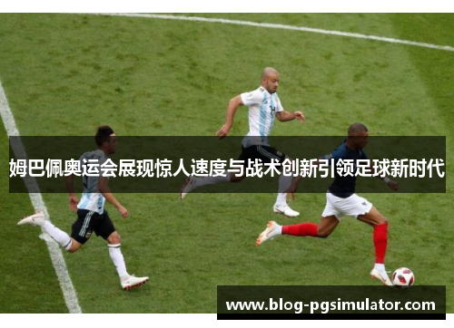 姆巴佩奥运会展现惊人速度与战术创新引领足球新时代