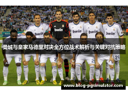 曼城与皇家马德里对决全方位战术解析与关键对抗策略