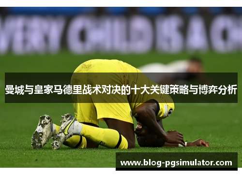 曼城与皇家马德里战术对决的十大关键策略与博弈分析