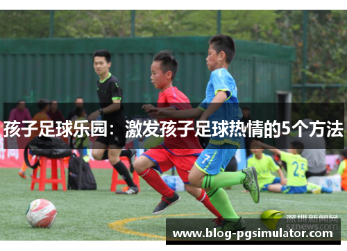 孩子足球乐园：激发孩子足球热情的5个方法