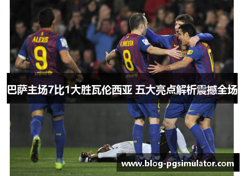 巴萨主场7比1大胜瓦伦西亚 五大亮点解析震撼全场