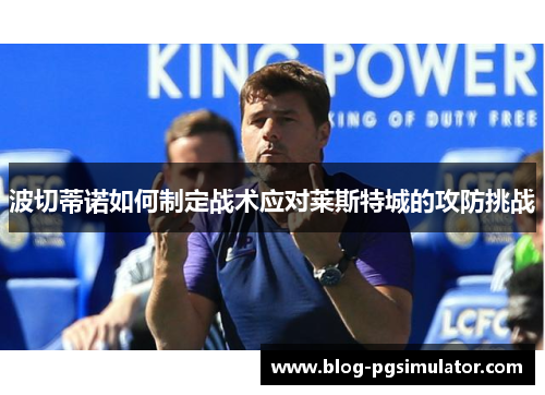 波切蒂诺如何制定战术应对莱斯特城的攻防挑战