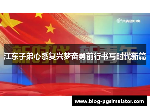 江东子弟心系复兴梦奋勇前行书写时代新篇