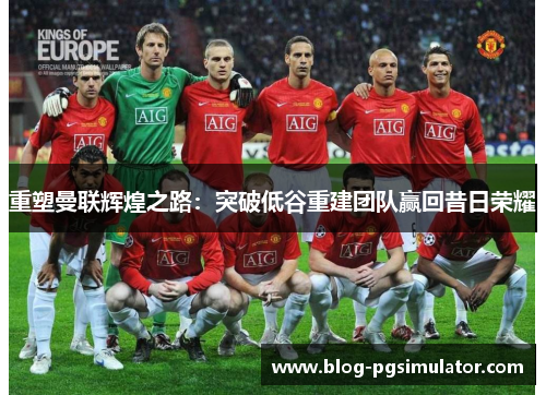 重塑曼联辉煌之路：突破低谷重建团队赢回昔日荣耀