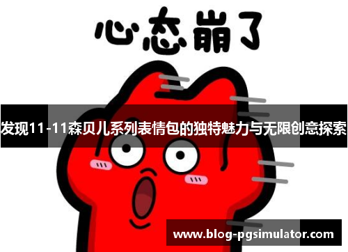 发现11-11森贝儿系列表情包的独特魅力与无限创意探索