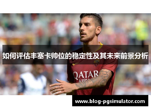 如何评估丰塞卡帅位的稳定性及其未来前景分析
