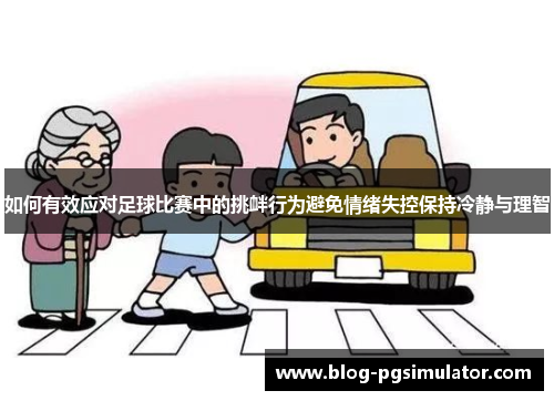 如何有效应对足球比赛中的挑衅行为避免情绪失控保持冷静与理智