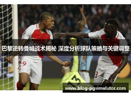 巴黎逆转曼城战术揭秘 深度分析球队策略与关键调整