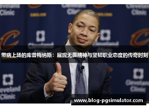 带病上场的库普梅纳斯：展现无畏精神与坚韧职业态度的传奇时刻