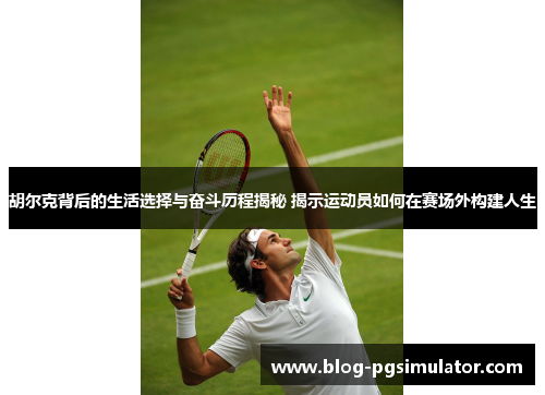 胡尔克背后的生活选择与奋斗历程揭秘 揭示运动员如何在赛场外构建人生