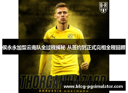 侯永永加盟云南队全过程揭秘 从签约到正式亮相全程回顾