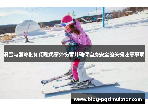 滑雪与溜冰时如何避免意外伤害并确保自身安全的关键注意事项