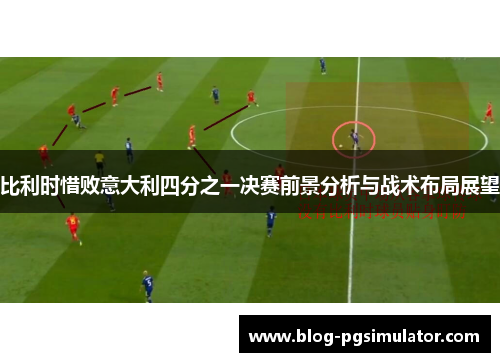 比利时惜败意大利四分之一决赛前景分析与战术布局展望