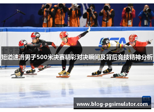 短道速滑男子500米决赛精彩对决瞬间及背后竞技精神分析