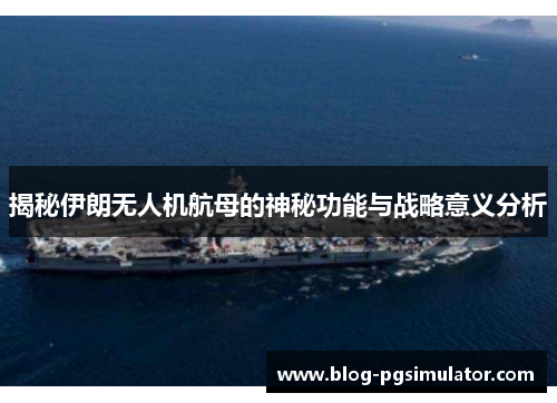 揭秘伊朗无人机航母的神秘功能与战略意义分析