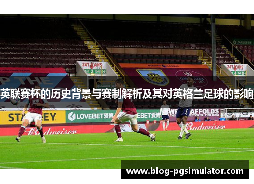 英联赛杯的历史背景与赛制解析及其对英格兰足球的影响