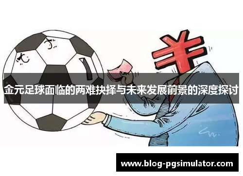 金元足球面临的两难抉择与未来发展前景的深度探讨