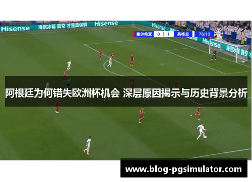 阿根廷为何错失欧洲杯机会 深层原因揭示与历史背景分析