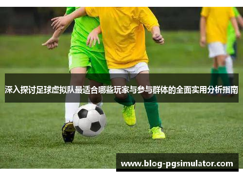深入探讨足球虚拟队最适合哪些玩家与参与群体的全面实用分析指南