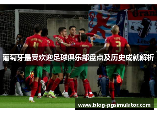 葡萄牙最受欢迎足球俱乐部盘点及历史成就解析