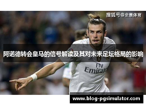 阿诺德转会皇马的信号解读及其对未来足坛格局的影响