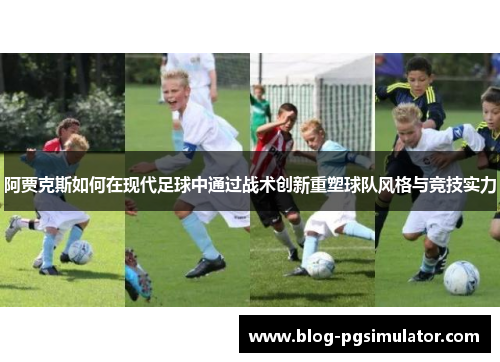 阿贾克斯如何在现代足球中通过战术创新重塑球队风格与竞技实力
