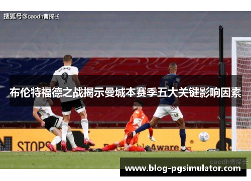 布伦特福德之战揭示曼城本赛季五大关键影响因素