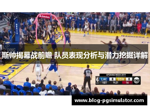 斯帅揭幕战前瞻 队员表现分析与潜力挖掘详解