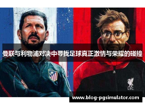曼联与利物浦对决中寻找足球真正激情与荣耀的碰撞