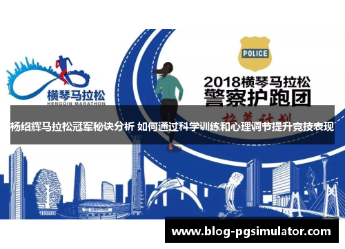 杨绍辉马拉松冠军秘诀分析 如何通过科学训练和心理调节提升竞技表现