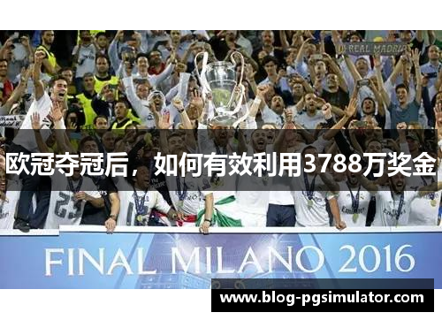 欧冠夺冠后，如何有效利用3788万奖金