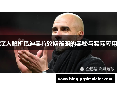 深入解析瓜迪奥拉轮换策略的奥秘与实际应用