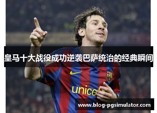 皇马十大战役成功逆袭巴萨统治的经典瞬间